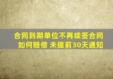 合同到期单位不再续签合同如何赔偿 未提前30天通知